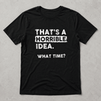 That's A Horrible Idea What Time Graphic Tee - Funny Sarcastic Adventure T-Shirt