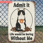Humorous Pet Tin Sign - "Life Would Be Boring Without Me" Metal Poster Art